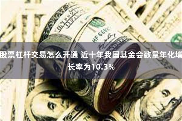 股票杠杆交易怎么开通 近十年我国基金会数量年化增长率为10.3%