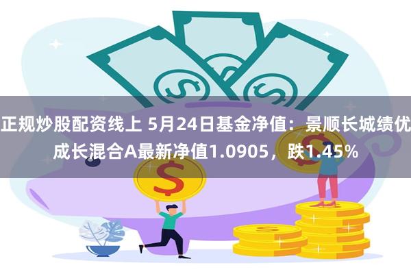 正规炒股配资线上 5月24日基金净值：景顺长城绩优成长混合A最新净值1.0905，跌1.45%