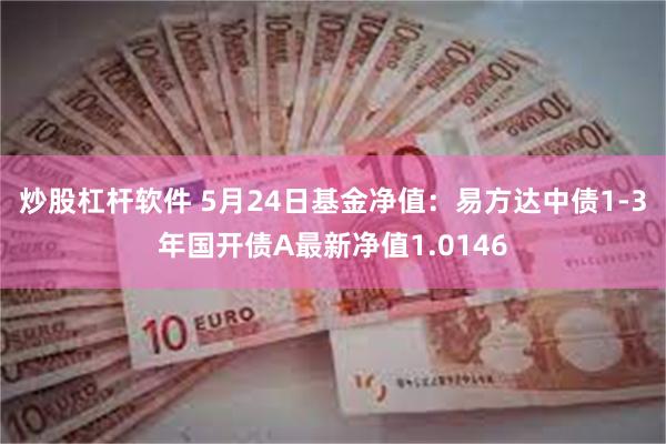 炒股杠杆软件 5月24日基金净值：易方达中债1-3年国开债A最新净值1.0146