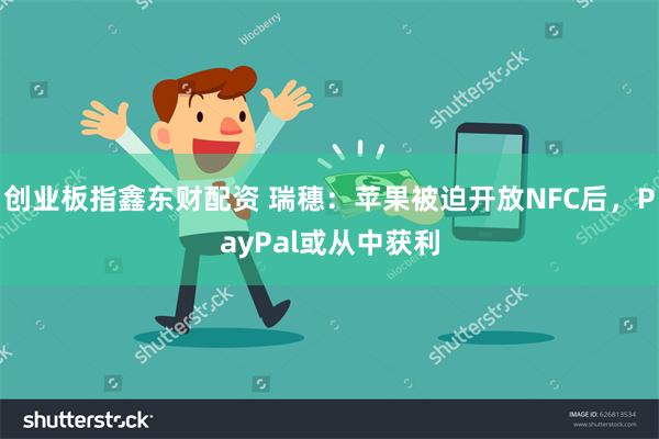 创业板指鑫东财配资 瑞穗：苹果被迫开放NFC后，PayPal或从中获利