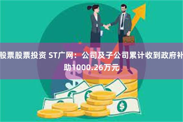 股票股票投资 ST广网：公司及子公司累计收到政府补助1000.26万元