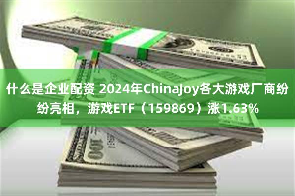 什么是企业配资 2024年ChinaJoy各大游戏厂商纷纷亮相，游戏ETF（159869）涨1.63%