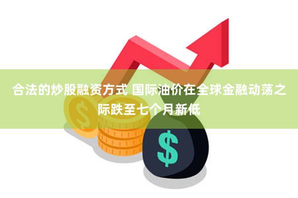 合法的炒股融资方式 国际油价在全球金融动荡之际跌至七个月新低