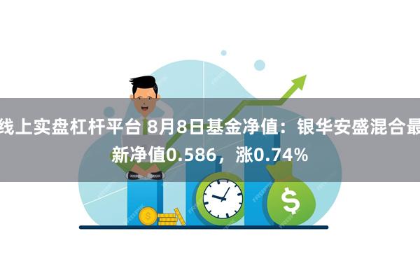 线上实盘杠杆平台 8月8日基金净值：银华安盛混合最新净值0.586，涨0.74%