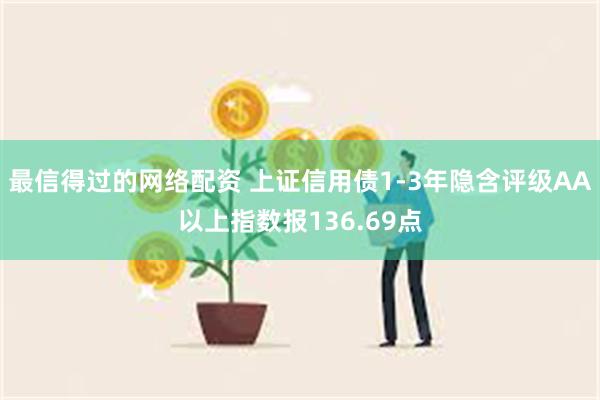 最信得过的网络配资 上证信用债1-3年隐含评级AA以上指数报136.69点