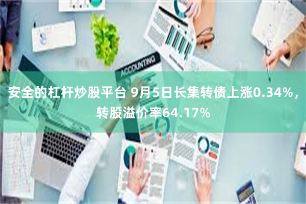 安全的杠杆炒股平台 9月5日长集转债上涨0.34%，转股溢价率64.17%