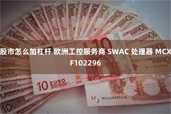 股市怎么加杠杆 欧洲工控服务商 SWAC 处理器 MCXF102296