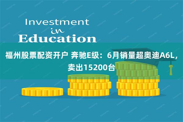 福州股票配资开户 奔驰E级：6月销量超奥迪A6L，卖出15200台