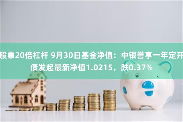 股票20倍杠杆 9月30日基金净值：中银誉享一年定开债发起最新净值1.0215，跌0.37%