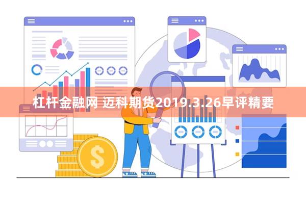 杠杆金融网 迈科期货2019.3.26早评精要