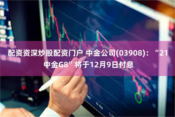 配资资深炒股配资门户 中金公司(03908)：“21 中金G8”将于12月9日付息