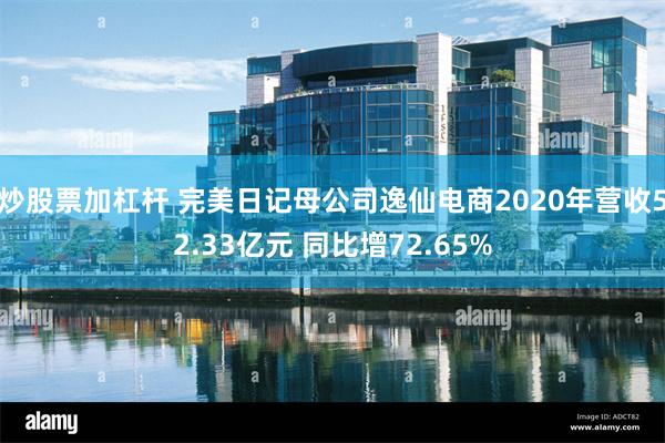 炒股票加杠杆 完美日记母公司逸仙电商2020年营收52.33亿元 同比增72.65%