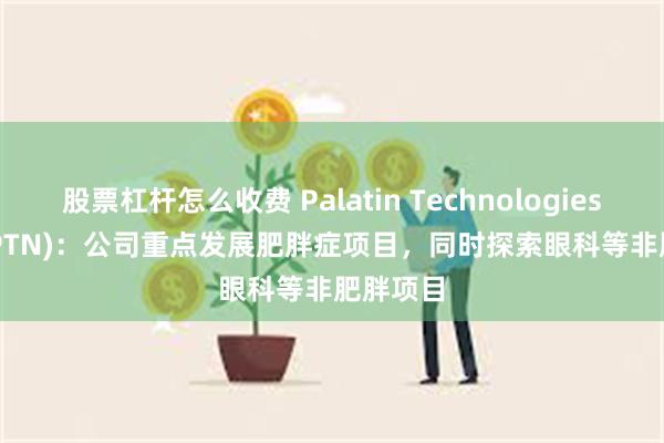 股票杠杆怎么收费 Palatin Technologies, Inc. (PTN)：公司重点发展肥胖症项目，同时探索眼科等非肥胖项目