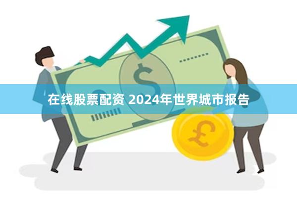 在线股票配资 2024年世界城市报告