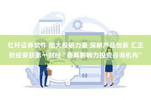 杠杆证券软件 加大投研力量 深耕产品创新 汇正财经荣获第一财经“最具影响力投资咨询机构”