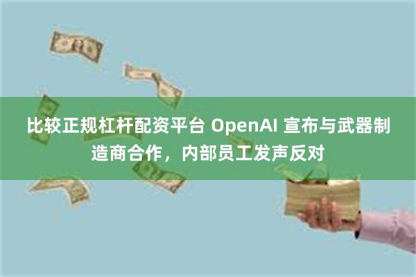 比较正规杠杆配资平台 OpenAI 宣布与武器制造商合作，内部员工发声反对