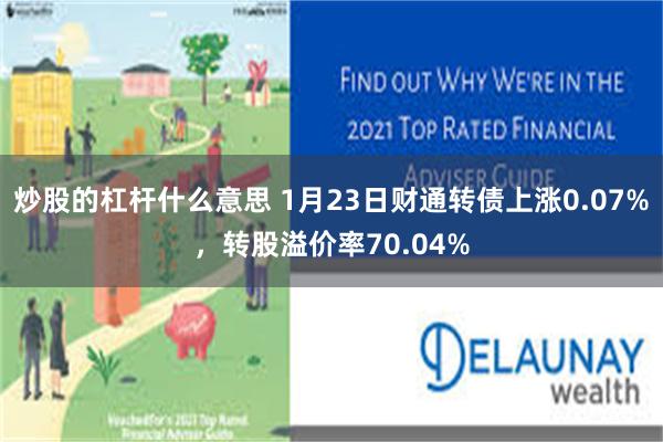 炒股的杠杆什么意思 1月23日财通转债上涨0.07%，转股溢价率70.04%