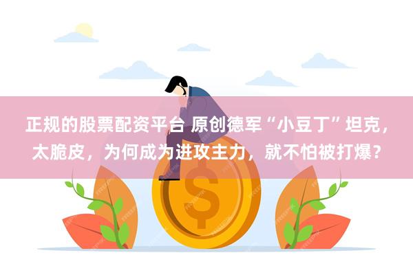 正规的股票配资平台 原创德军“小豆丁”坦克，太脆皮，为何成为进攻主力，就不怕被打爆？