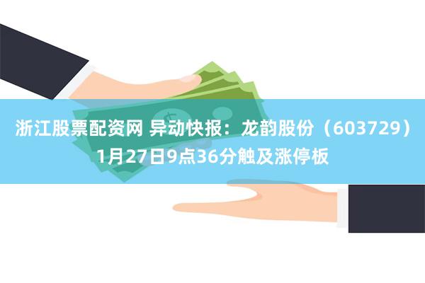 浙江股票配资网 异动快报：龙韵股份（603729）1月27日9点36分触及涨停板