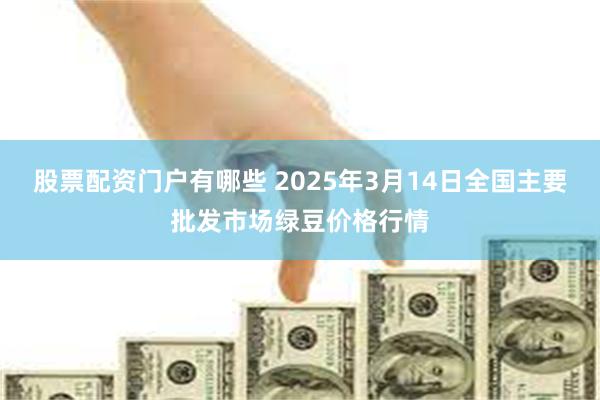 股票配资门户有哪些 2025年3月14日全国主要批发市场绿豆价格行情